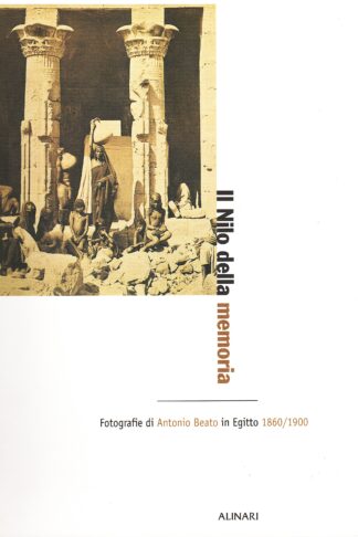 Il Nilo della memoria. Fotografie di Antonio Beato in Egitto 1860/1900