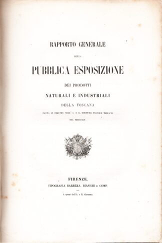 Rapporto generale della Pubblica Esposizione dei prodotti naturali e industriali della Toscana fatta in Firenze nell'I. e R. Istituto Tecnico Toscano nel MDCCCLIV