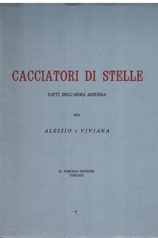 Cacciatori di stelle. Fatti dell'Arma Azzurra scelti e illustrati in occasione delle nozze del figlio Alessio pilota da caccia con Viviana Biondi