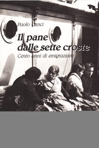Il pane dalle sette croste. Cento anni di emigrazione