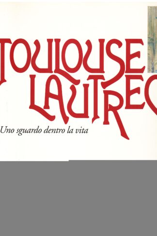 Toulouse Lautrec. Uno sguardo dentro la vita