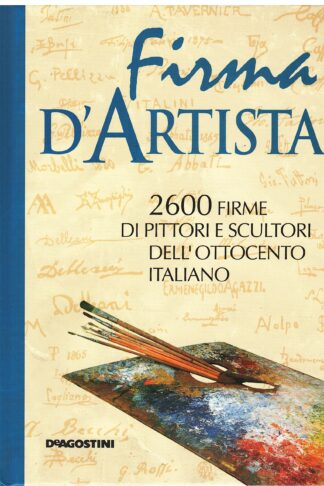 Firme d'artista. 2600 firme di pittori e scultori dell'ottocento italiano