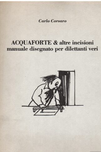 Acquaforte & altre incisioni. Manuale disegnato per dilettanti veri
