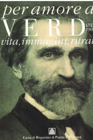 Per amore di Verdi 1813-1901. Vita, immagini, ritratti
